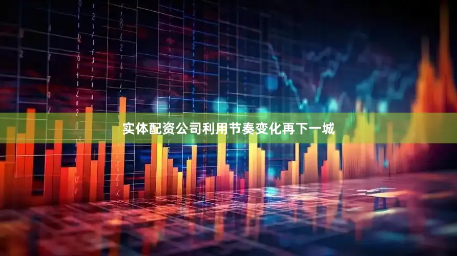 实体配资公司利用节奏变化再下一城