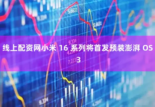 线上配资网小米 16 系列将首发预装澎湃 OS 3
