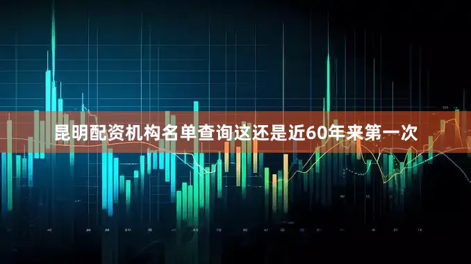 昆明配资机构名单查询这还是近60年来第一次