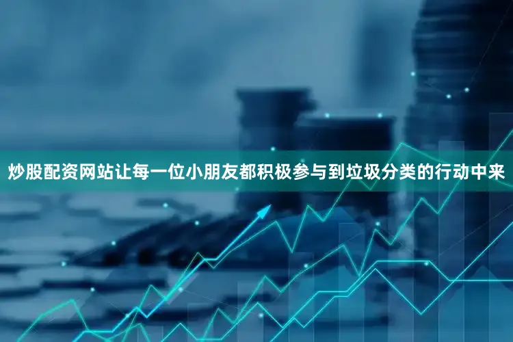 炒股配资网站让每一位小朋友都积极参与到垃圾分类的行动中来