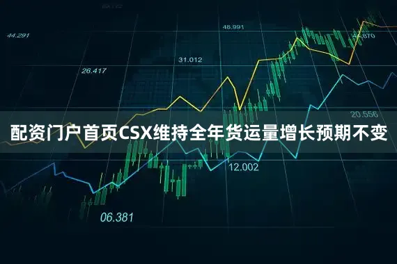 配资门户首页CSX维持全年货运量增长预期不变