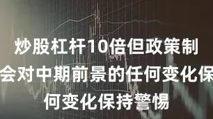 炒股杠杆10倍但政策制定者仍会对中期前景的任何变化保持警惕