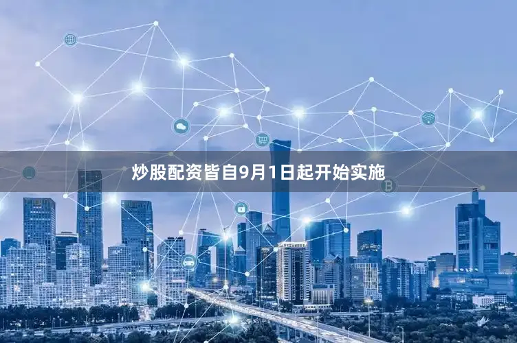 炒股配资皆自9月1日起开始实施