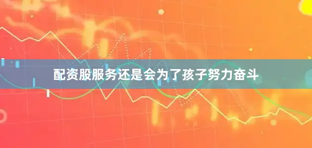 配资股服务还是会为了孩子努力奋斗