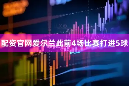 配资官网爱尔兰此前4场比赛打进5球