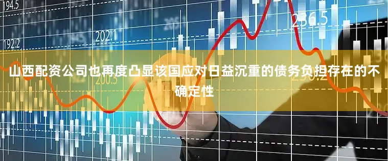 山西配资公司也再度凸显该国应对日益沉重的债务负担存在的不确定性