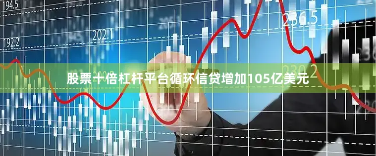 股票十倍杠杆平台　　循环信贷增加105亿美元