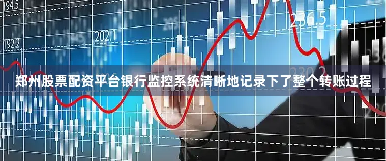 郑州股票配资平台银行监控系统清晰地记录下了整个转账过程