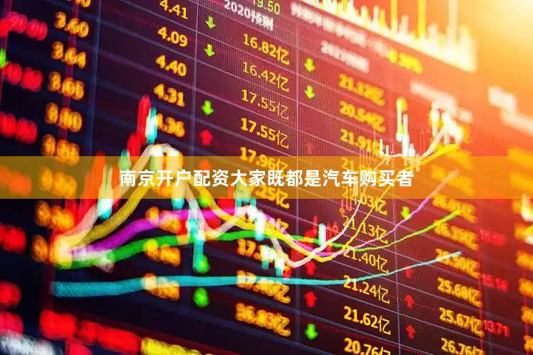 南京开户配资大家既都是汽车购买者