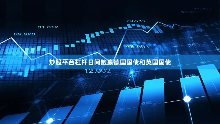 炒股平台杠杆日间跑赢德国国债和英国国债